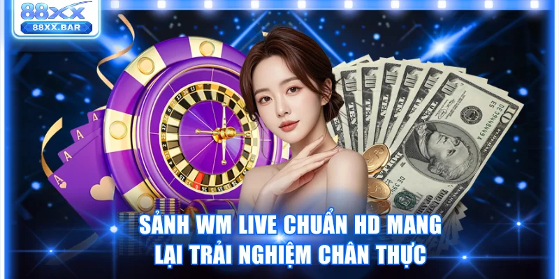 Sảnh WM live chuẩn HD mang lại trải nghiệm chân thực