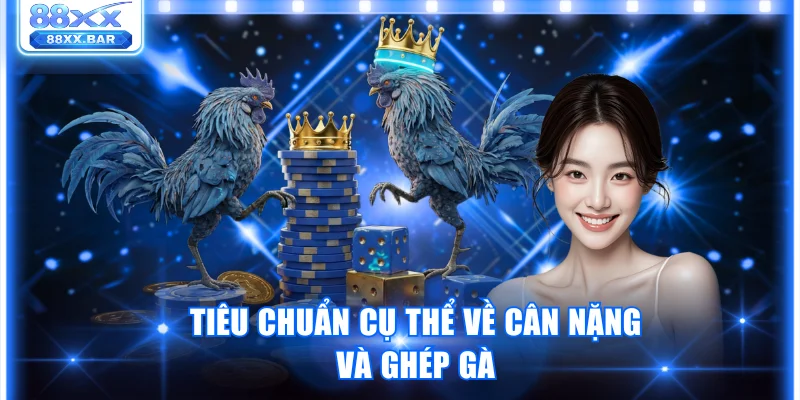 Tiêu chuẩn cụ thể về cân nặng và ghép gà